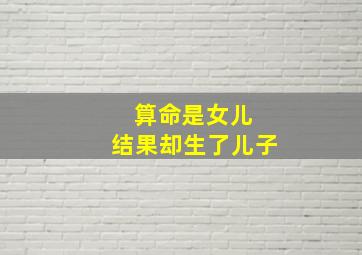 算命是女儿 结果却生了儿子